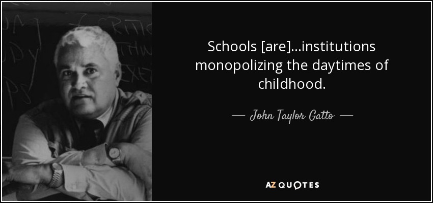 Schools [are]...institutions monopolizing the daytimes of childhood. - John Taylor Gatto