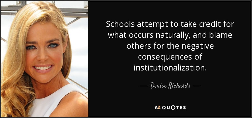 Schools attempt to take credit for what occurs naturally, and blame others for the negative consequences of institutionalization. - Denise Richards