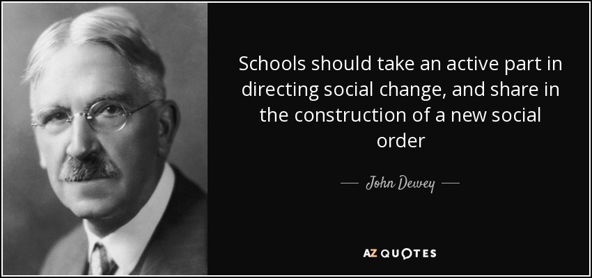 Schools should take an active part in directing social change, and share in the construction of a new social order - John Dewey