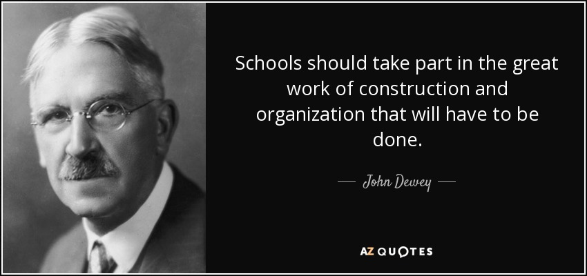 Schools should take part in the great work of construction and organization that will have to be done. - John Dewey
