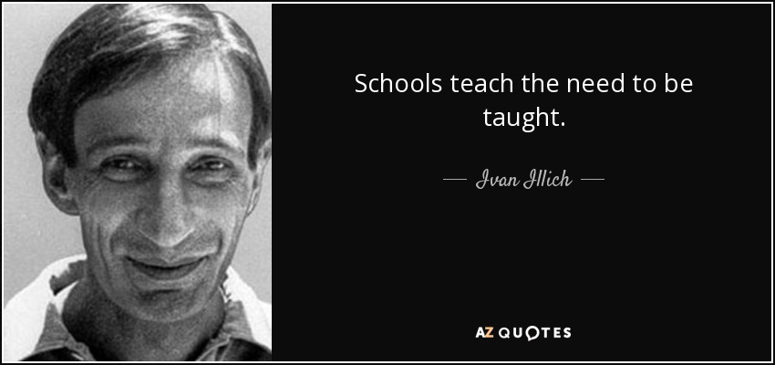 Schools teach the need to be taught. - Ivan Illich