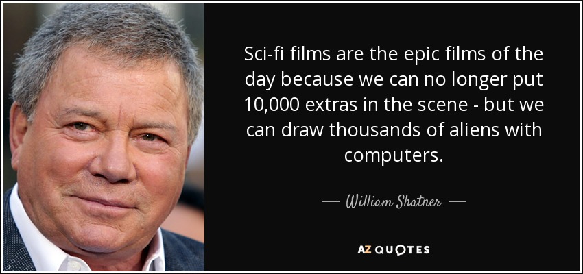 Sci-fi films are the epic films of the day because we can no longer put 10,000 extras in the scene - but we can draw thousands of aliens with computers. - William Shatner