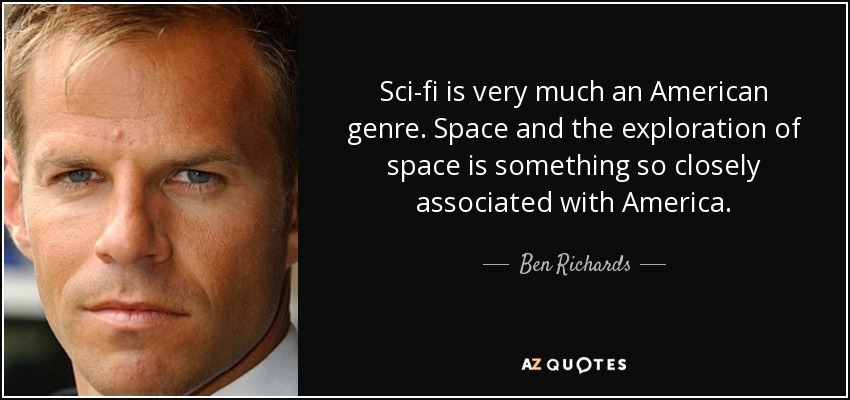 Sci-fi is very much an American genre. Space and the exploration of space is something so closely associated with America. - Ben Richards