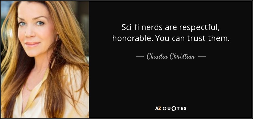 Sci-fi nerds are respectful, honorable. You can trust them. - Claudia Christian