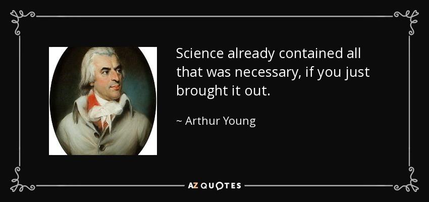 Science already contained all that was necessary, if you just brought it out. - Arthur Young