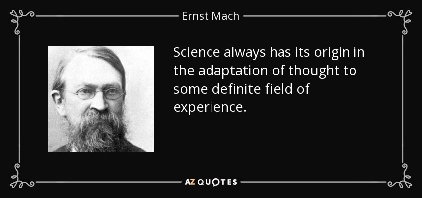 Science always has its origin in the adaptation of thought to some definite field of experience. - Ernst Mach