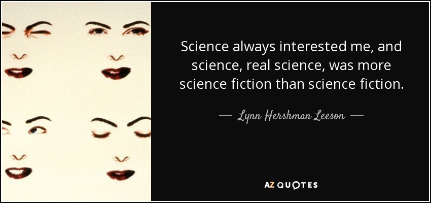 Science always interested me, and science, real science, was more science fiction than science fiction. - Lynn Hershman Leeson