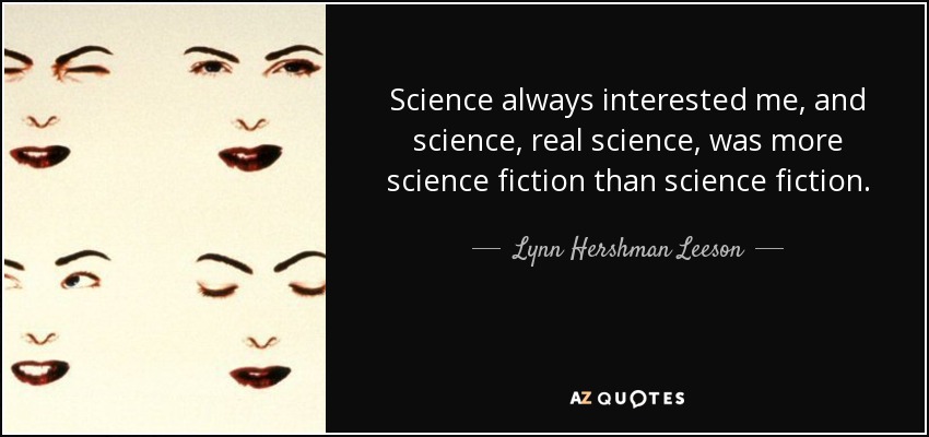 Science always interested me, and science, real science, was more science fiction than science fiction. - Lynn Hershman Leeson
