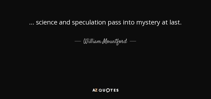 ... science and speculation pass into mystery at last. - William Mountford