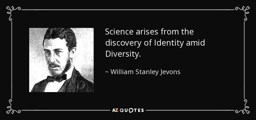 Science arises from the discovery of Identity amid Diversity. - William Stanley Jevons