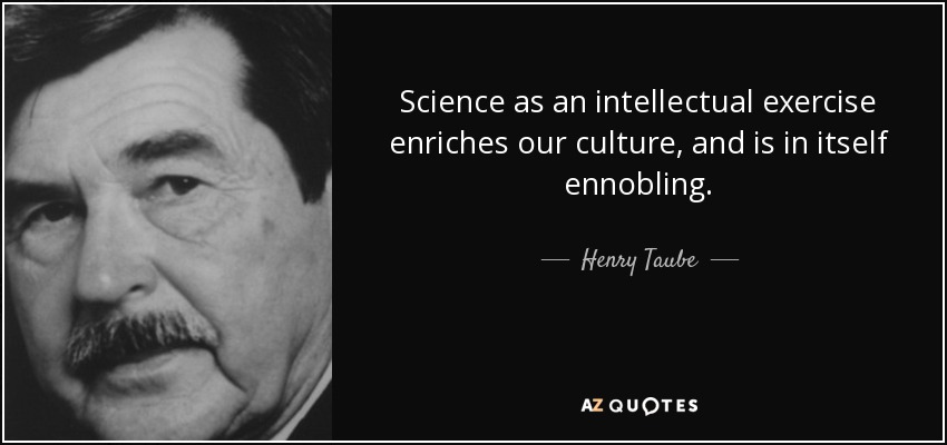 Science as an intellectual exercise enriches our culture, and is in itself ennobling. - Henry Taube
