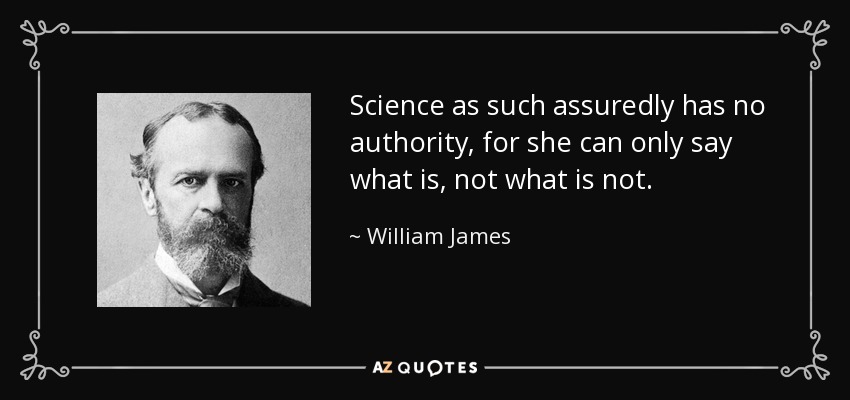 Science as such assuredly has no authority, for she can only say what is, not what is not. - William James