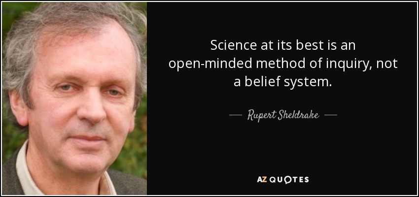Science at its best is an open-minded method of inquiry, not a belief system. - Rupert Sheldrake