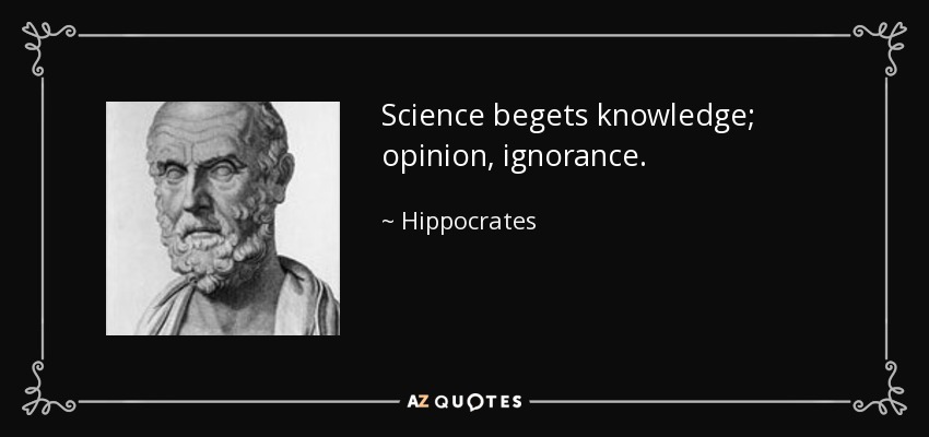 Science begets knowledge; opinion, ignorance. - Hippocrates