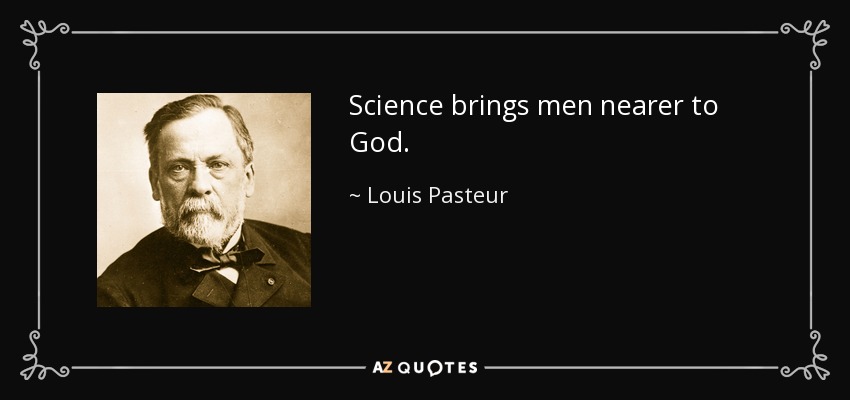 Science brings men nearer to God. - Louis Pasteur