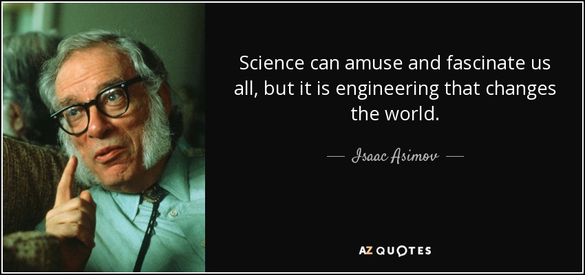 Science can amuse and fascinate us all, but it is engineering that changes the world. - Isaac Asimov