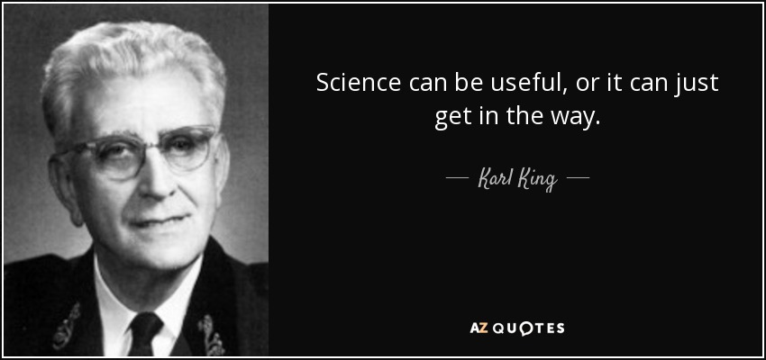 Science can be useful, or it can just get in the way. - Karl King