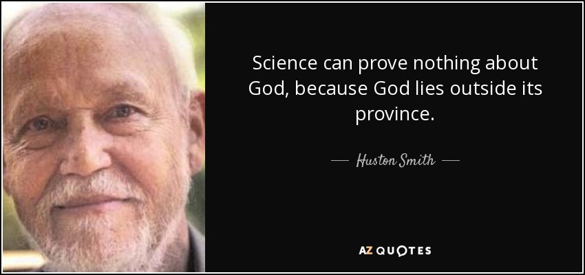 Science can prove nothing about God, because God lies outside its province. - Huston Smith