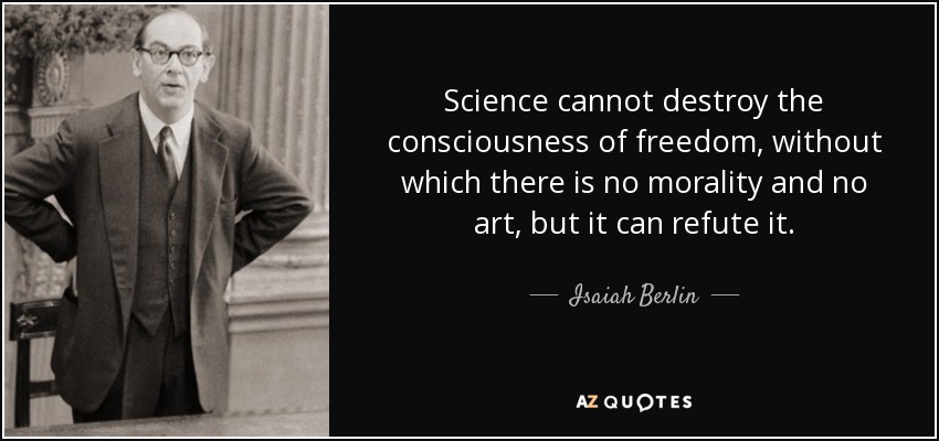 Science cannot destroy the consciousness of freedom, without which there is no morality and no art, but it can refute it. - Isaiah Berlin