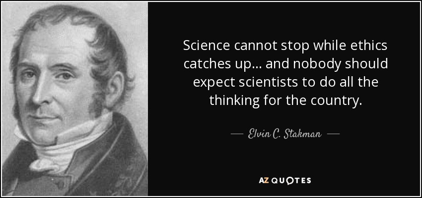 Science cannot stop while ethics catches up ... and nobody should expect scientists to do all the thinking for the country. - Elvin C. Stakman