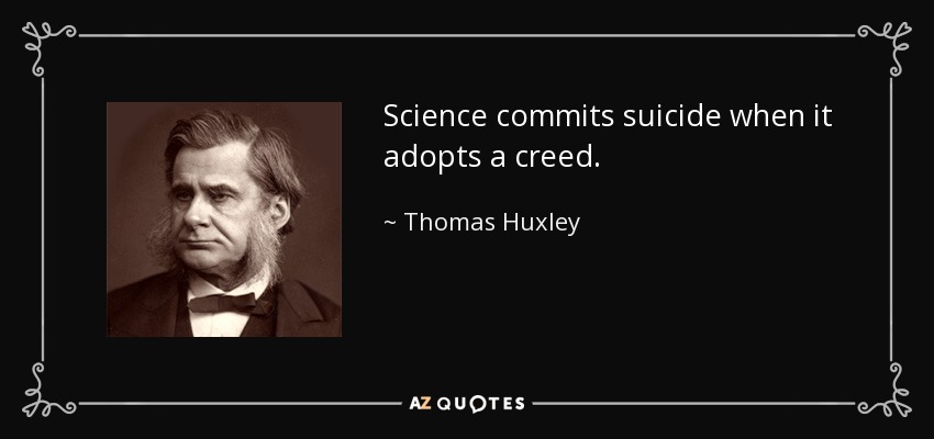 Science commits suicide when it adopts a creed. - Thomas Huxley