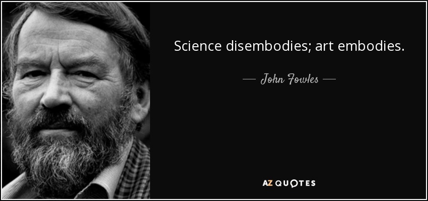 Science disembodies; art embodies. - John Fowles