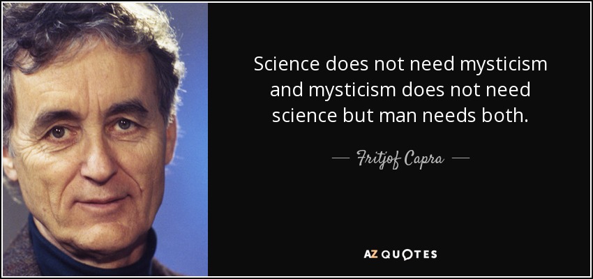 Science does not need mysticism and mysticism does not need science but man needs both. - Fritjof Capra