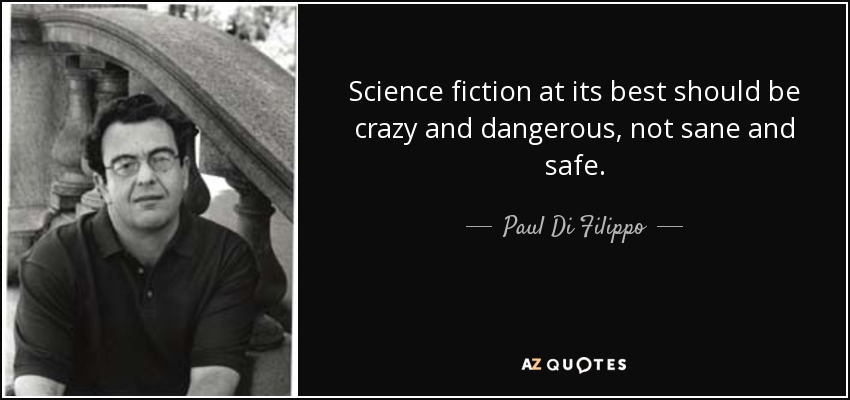 Science fiction at its best should be crazy and dangerous, not sane and safe. - Paul Di Filippo