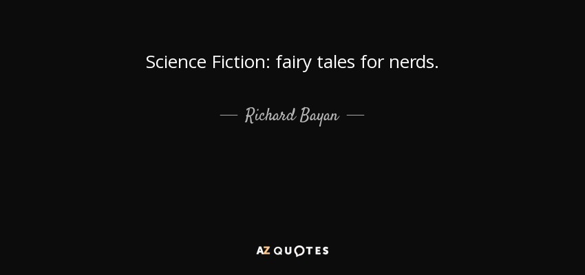 Science Fiction: fairy tales for nerds. - Richard Bayan