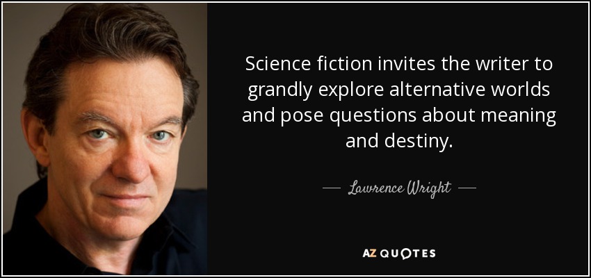 Science fiction invites the writer to grandly explore alternative worlds and pose questions about meaning and destiny. - Lawrence Wright