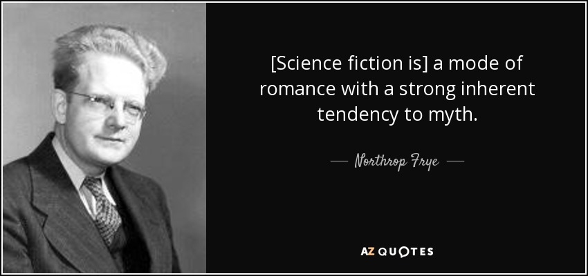 [Science fiction is] a mode of romance with a strong inherent tendency to myth. - Northrop Frye