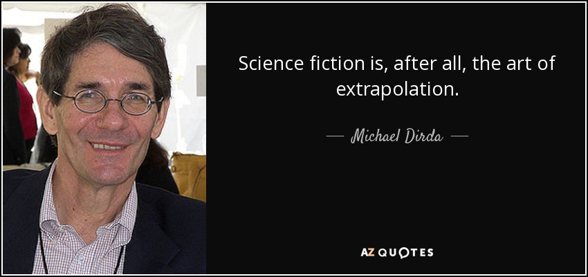 Science fiction is, after all, the art of extrapolation. - Michael Dirda