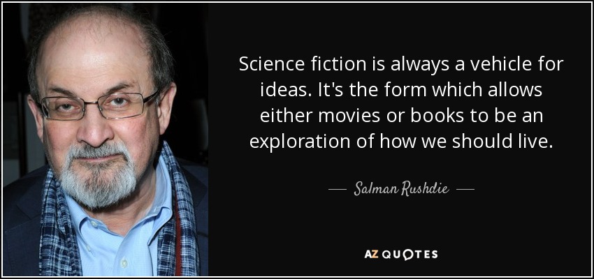 Science fiction is always a vehicle for ideas. It's the form which allows either movies or books to be an exploration of how we should live. - Salman Rushdie