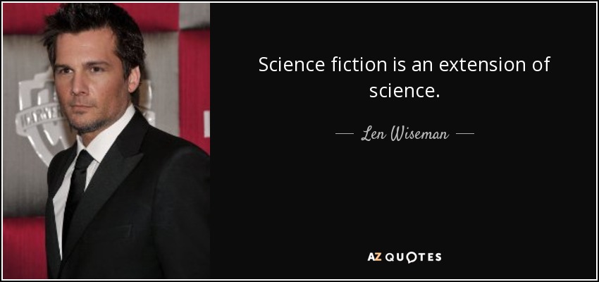 Science fiction is an extension of science. - Len Wiseman