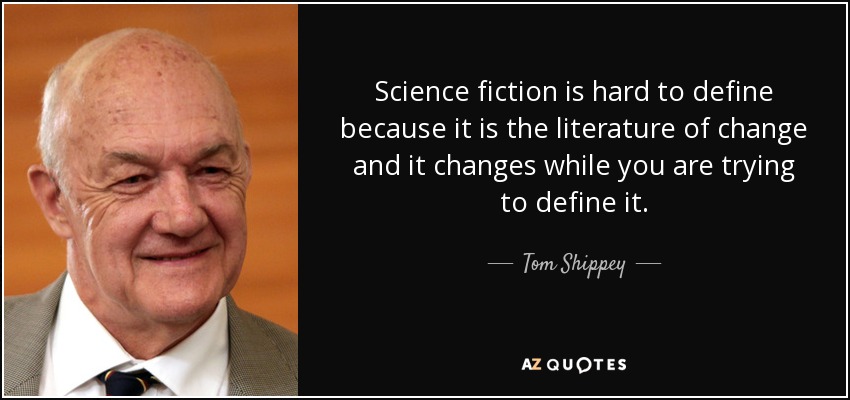 Science fiction is hard to define because it is the literature of change and it changes while you are trying to define it. - Tom Shippey
