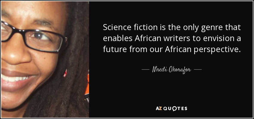 Science fiction is the only genre that enables African writers to envision a future from our African perspective. - Nnedi Okorafor