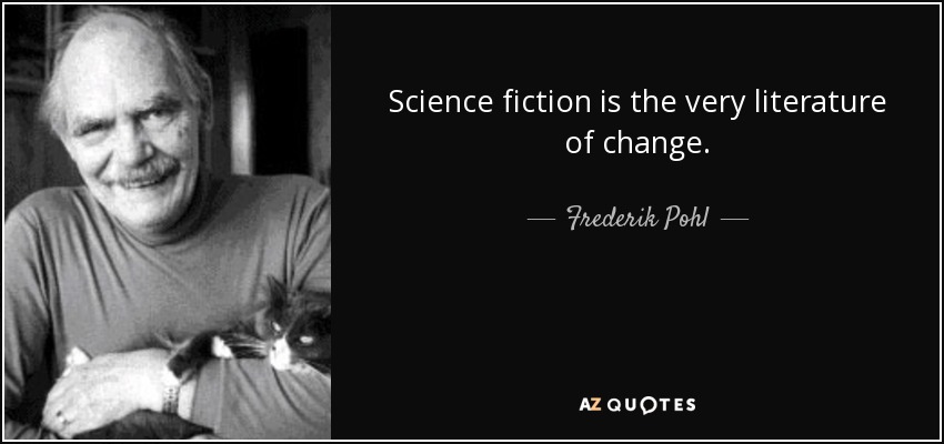 Science fiction is the very literature of change. - Frederik Pohl