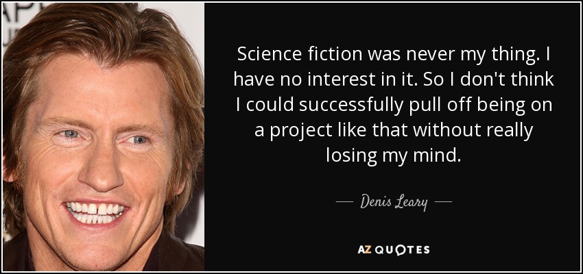 Science fiction was never my thing. I have no interest in it. So I don't think I could successfully pull off being on a project like that without really losing my mind. - Denis Leary