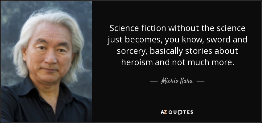 Science fiction without the science just becomes, you know, sword and sorcery, basically stories about heroism and not much more. - Michio Kaku