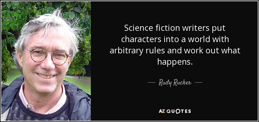 Science fiction writers put characters into a world with arbitrary rules and work out what happens. - Rudy Rucker