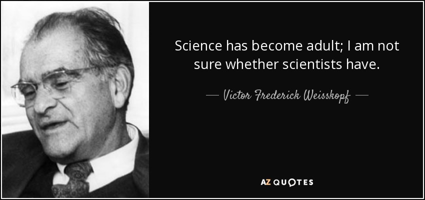 Science has become adult; I am not sure whether scientists have. - Victor Frederick Weisskopf