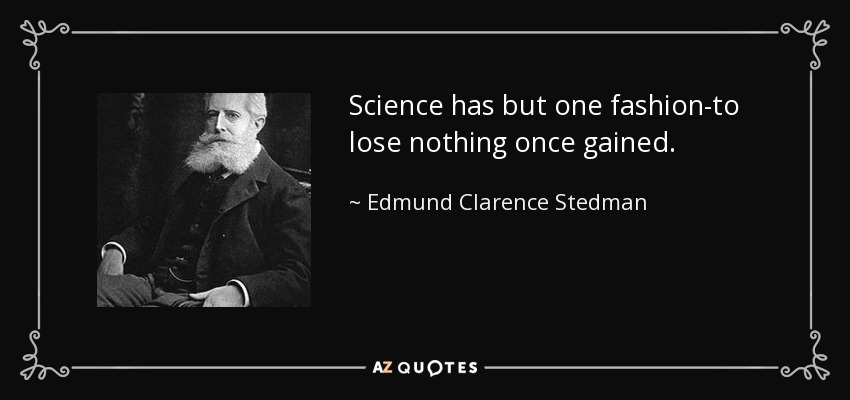 Science has but one fashion-to lose nothing once gained. - Edmund Clarence Stedman