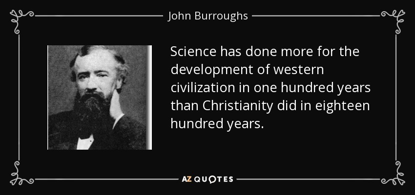 Science has done more for the development of western civilization in one hundred years than Christianity did in eighteen hundred years. - John Burroughs