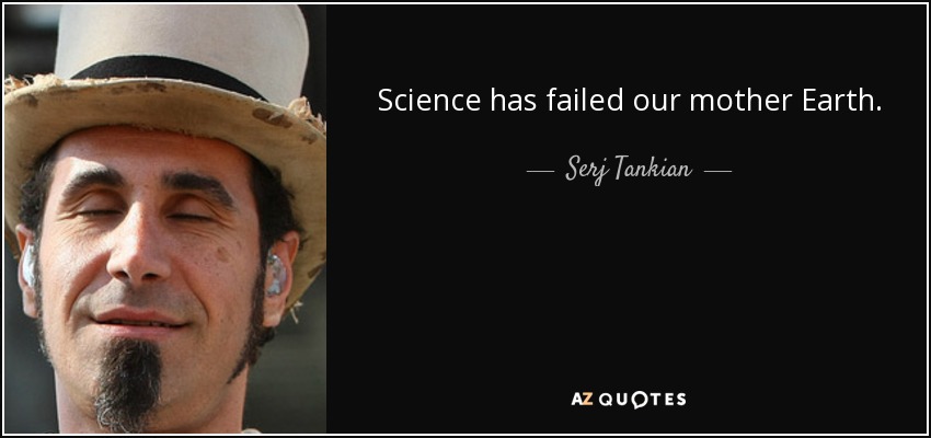 Science has failed our mother Earth. - Serj Tankian