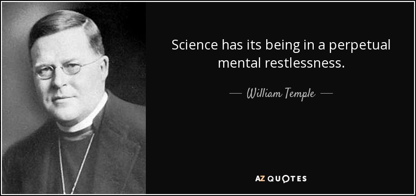 Science has its being in a perpetual mental restlessness. - William Temple