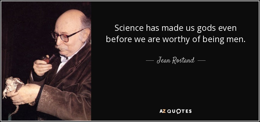 Science has made us gods even before we are worthy of being men. - Jean Rostand