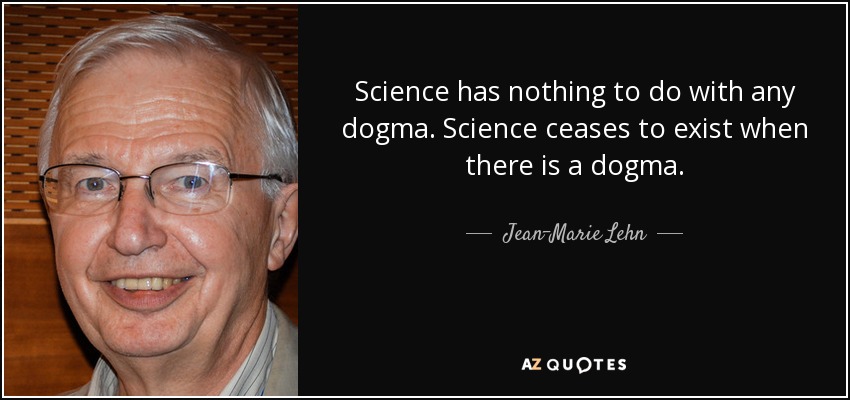 Science has nothing to do with any dogma. Science ceases to exist when there is a dogma. - Jean-Marie Lehn