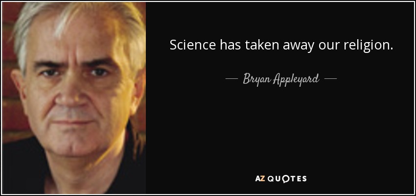 Science has taken away our religion. - Bryan Appleyard
