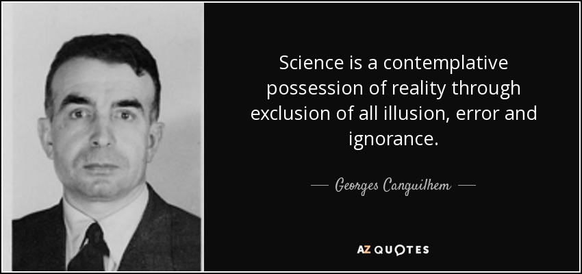 Science is a contemplative possession of reality through exclusion of all illusion, error and ignorance. - Georges Canguilhem
