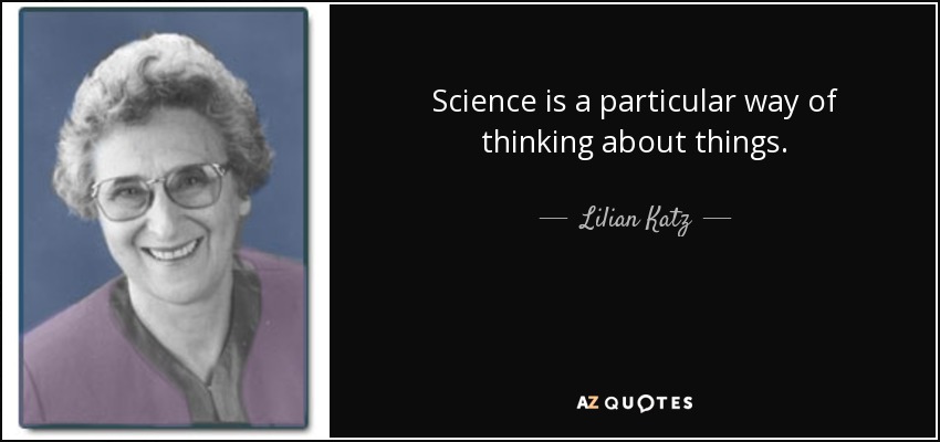 Science is a particular way of thinking about things. - Lilian Katz